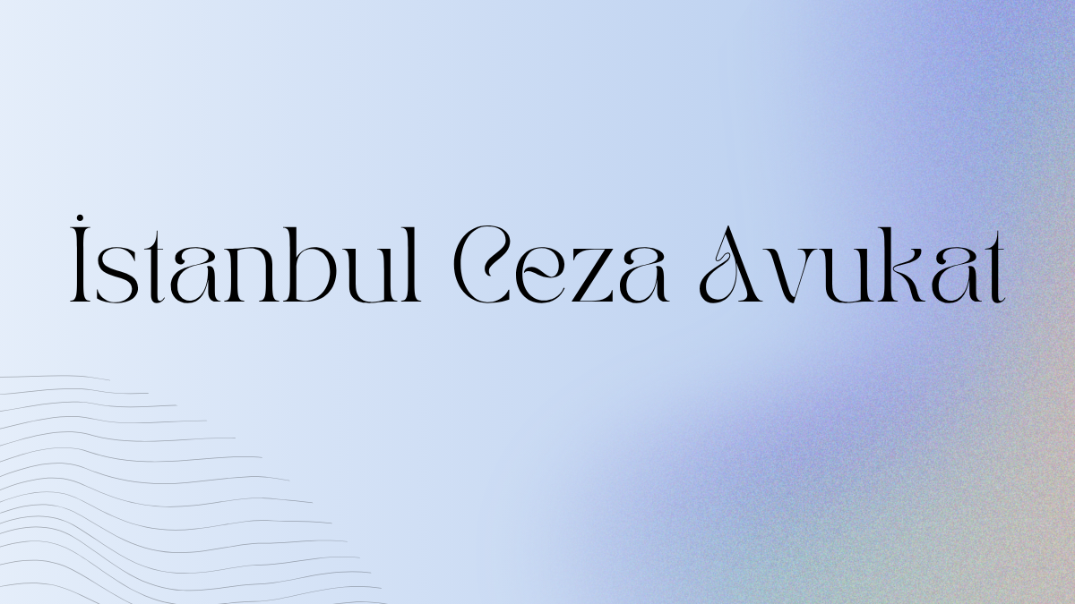 İstanbul Ceza Avukat