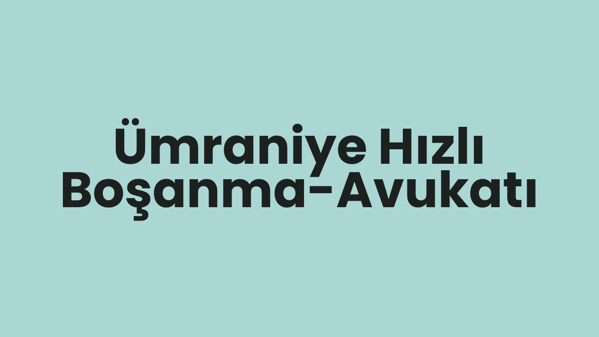 Ümraniye Hızlı Boşanma-Avukatı