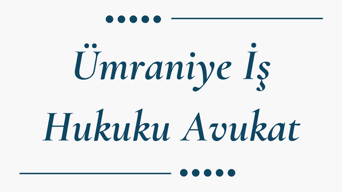 Ümraniye İş Hukuku Avukat
